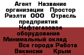 Агент › Название организации ­ Простор-Риэлти, ООО › Отрасль предприятия ­ Нефтегазовое оборудование › Минимальный оклад ­ 150 000 - Все города Работа » Вакансии   . Крым,Бахчисарай